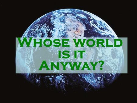 Whose world is it Anyway?. Whose world is it anyway?