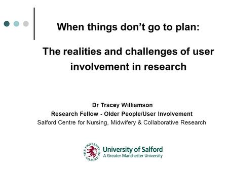 When things don’t go to plan: The realities and challenges of user involvement in research Dr Tracey Williamson Research Fellow - Older People/User Involvement.