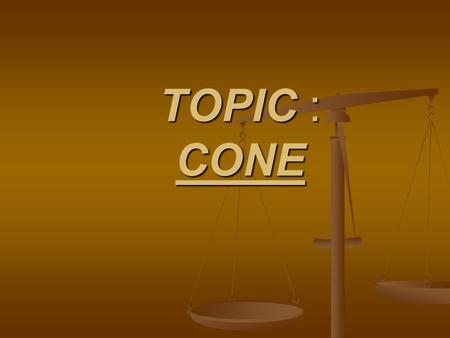 TOPIC : CONE.