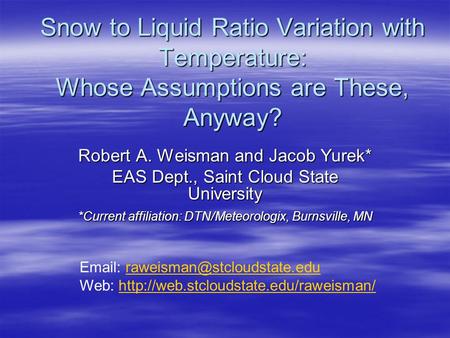 Snow to Liquid Ratio Variation with Temperature: Whose Assumptions are These, Anyway? Robert A. Weisman and Jacob Yurek* EAS Dept., Saint Cloud State University.