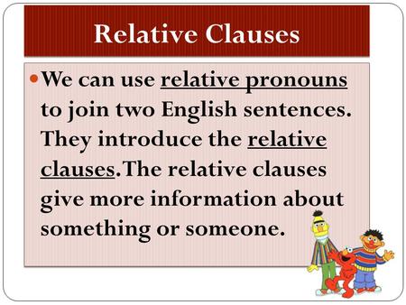 Relative Clauses We can use relative pronouns to join two English sentences. They introduce the relative clauses. The relative clauses give more information.