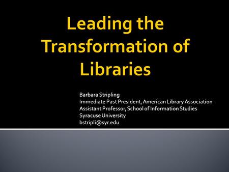 Barbara Stripling Immediate Past President, American Library Association Assistant Professor, School of Information Studies Syracuse University