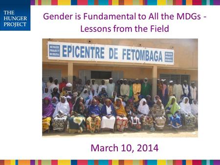 Gender is Fundamental to All the MDGs - Lessons from the Field March 10, 2014.