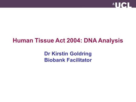 Human Tissue Act 2004: DNA Analysis Dr Kirstin Goldring Biobank Facilitator.