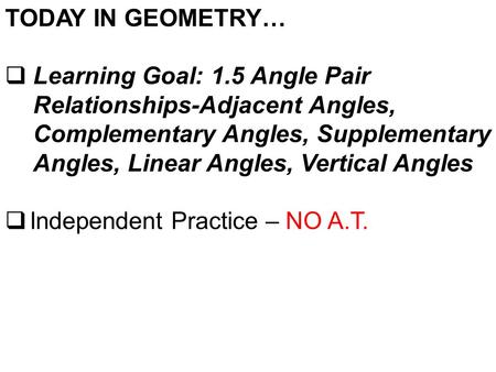 TODAY IN GEOMETRY… Learning Goal: 1.5 Angle Pair Relationships-Adjacent Angles, Complementary Angles, Supplementary Angles, Linear Angles, Vertical Angles.