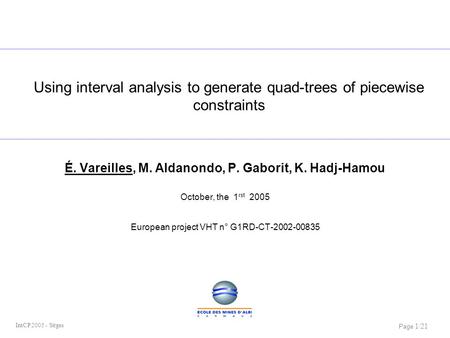 Page 1/21 IntCP 2005 - Sitges Using interval analysis to generate quad-trees of piecewise constraints É. Vareilles, M. Aldanondo, P. Gaborit, K. Hadj-Hamou.