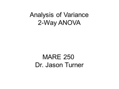 Analysis of Variance 2-Way ANOVA MARE 250 Dr. Jason Turner.