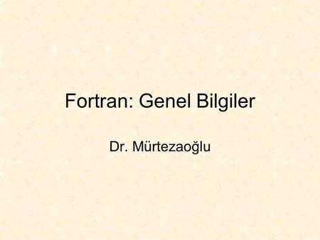 Fortran: Genel Bilgiler Dr. Mürtezaoğlu. ENF 102 Bilgisayar Programlama Dili Fortran 90.