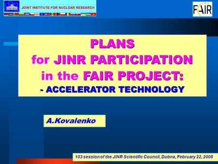 PLANS JINR PARTICIPATION for JINR PARTICIPATION FAIR PROJECT: in the FAIR PROJECT: - ACCELERATOR TECHNOLOGY A.Kovalenko 103 session of the JINR Scientific.