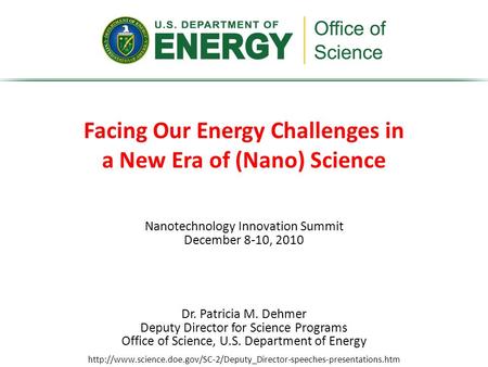 Nanotechnology Innovation Summit December 8-10, 2010 Facing Our Energy Challenges in a New Era of (Nano) Science Dr. Patricia M. Dehmer Deputy Director.