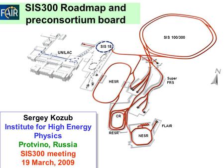 UNILAC SIS 18 SIS 100/300 HESR Super FRS NESR CR RESR Sergey Kozub Institute for High Energy Physics Protvino, Russia SIS300 meeting 19 March, 2009 Sergey.