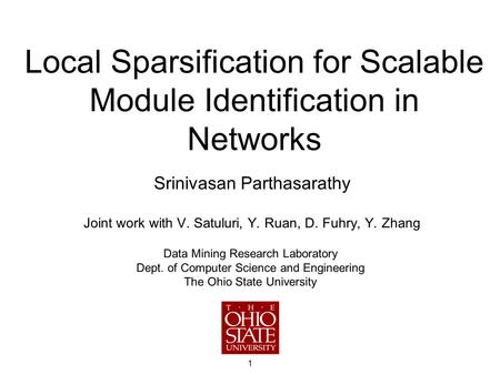 1 Local Sparsification for Scalable Module Identification in Networks Srinivasan Parthasarathy Joint work with V. Satuluri, Y. Ruan, D. Fuhry, Y. Zhang.