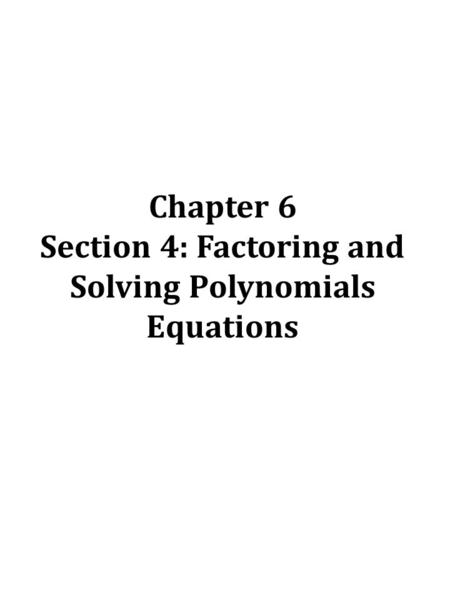 Chapter 6 Section 4: Factoring and Solving Polynomials Equations