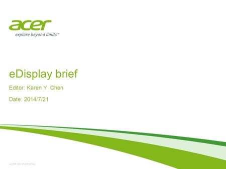 ACER CONFIDENTIAL eDisplay brief Editor: Karen Y Chen Date: 2014/7/21.