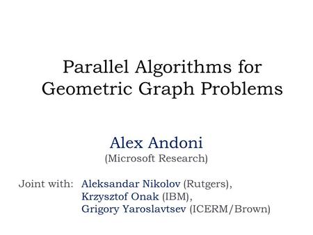 Parallel Algorithms for Geometric Graph Problems Alex Andoni (Microsoft Research) Joint with: Aleksandar Nikolov (Rutgers), Krzysztof Onak (IBM), Grigory.