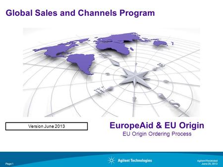 Global Sales and Channels Program Agilent Restricted Page 1 EuropeAid & EU Origin EU Origin Ordering Process Version June 2013 June 20, 2013.