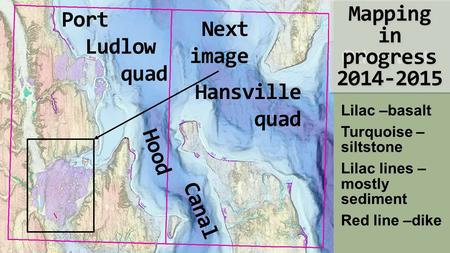 Title Other text Mapping in progress 2014-2015 Lilac –basalt Turquoise – siltstone Lilac lines – mostly sediment Red line –dike Hansville quad Port Ludlow.