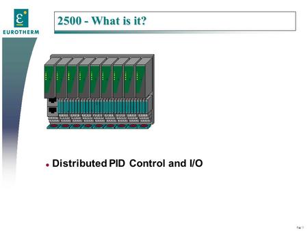 File/ 1 Primary colours Secondary colours Remember to change file name 28pt Ariel bold 18pt Ariel bold l Distributed PID Control and I/O 2500 - What is.