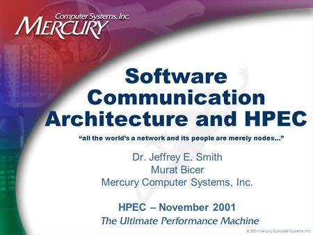 © 2001 Mercury Computer Systems, Inc. Software Communication Architecture and HPEC Dr. Jeffrey E. Smith Murat Bicer Mercury Computer Systems, Inc. HPEC.