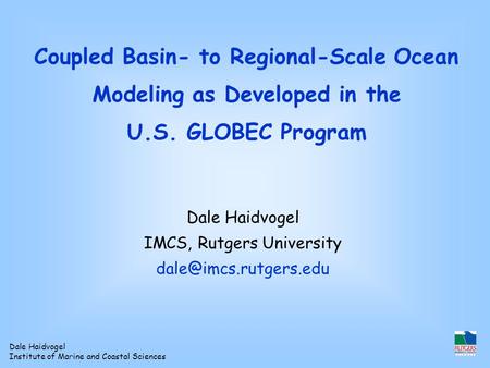 Dale Haidvogel Institute of Marine and Coastal Sciences Coupled Basin- to Regional-Scale Ocean Modeling as Developed in the U.S. GLOBEC Program Dale Haidvogel.