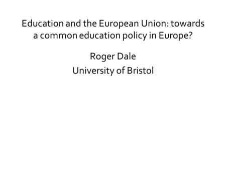 Education and the European Union: towards a common education policy in Europe? Roger Dale University of Bristol.