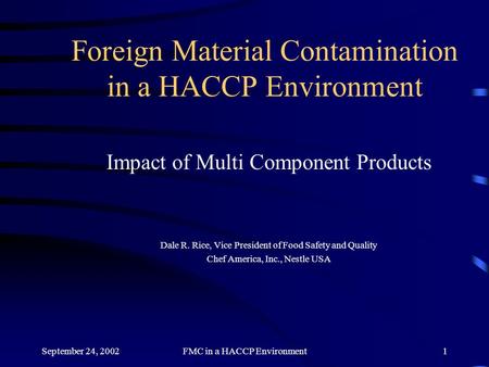 September 24, 2002FMC in a HACCP Environment1 Foreign Material Contamination in a HACCP Environment Impact of Multi Component Products Dale R. Rice, Vice.