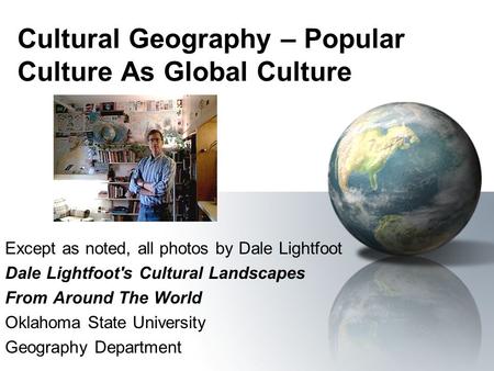 Cultural Geography – Popular Culture As Global Culture Except as noted, all photos by Dale Lightfoot Dale Lightfoot's Cultural Landscapes From Around The.