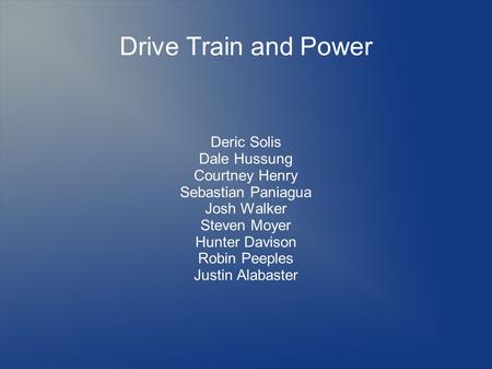 Drive Train and Power Deric Solis Dale Hussung Courtney Henry Sebastian Paniagua Josh Walker Steven Moyer Hunter Davison Robin Peeples Justin Alabaster.