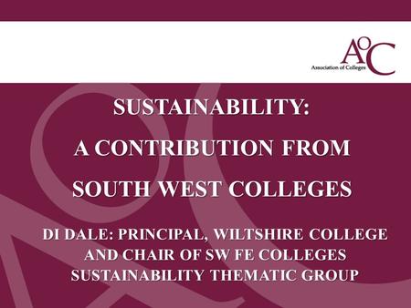 Title of the slide Second line of the slide SUSTAINABILITY: A CONTRIBUTION FROM SOUTH WEST COLLEGES DI DALE: PRINCIPAL, WILTSHIRE COLLEGE AND CHAIR OF.