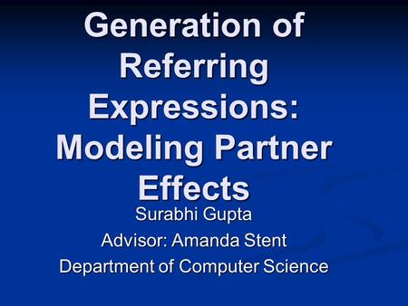 Generation of Referring Expressions: Modeling Partner Effects Surabhi Gupta Advisor: Amanda Stent Department of Computer Science.