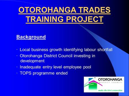 Background · Local business growth identifying labour shortfall · Otorohanga District Council investing in development · Inadequate entry level employee.