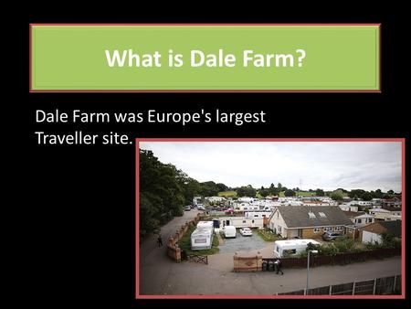 What is Dale Farm? Dale Farm was Europe's largest Traveller site.