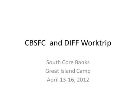 CBSFC and DIFF Worktrip South Core Banks Great Island Camp April 13-16, 2012.