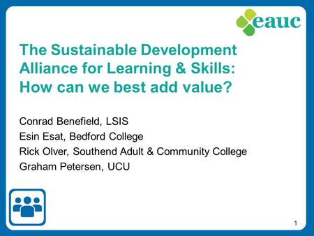 1 Conrad Benefield, LSIS Esin Esat, Bedford College Rick Olver, Southend Adult & Community College Graham Petersen, UCU The Sustainable Development Alliance.