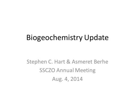 Biogeochemistry Update Stephen C. Hart & Asmeret Berhe SSCZO Annual Meeting Aug. 4, 2014.