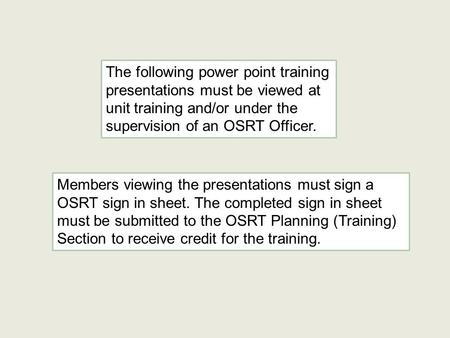 The following power point training presentations must be viewed at unit training and/or under the supervision of an OSRT Officer. Members viewing the presentations.