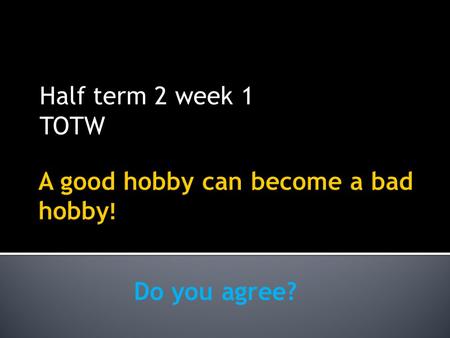 Half term 2 week 1 TOTW Do you agree?. 1. What is a hobby? 2. Do you have a hobby? 3. What are the benefits of hobbies? 4. Do you know what a synonym.