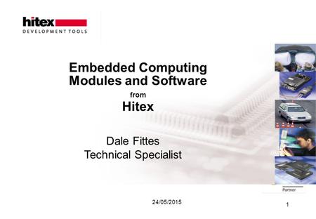 24/05/2015 1 Embedded Computing Modules and Software from Hitex Dale Fittes Technical Specialist.