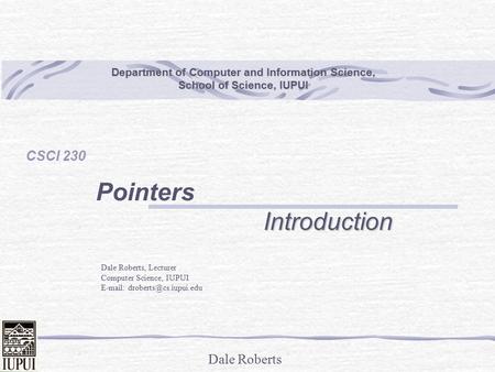 Dale Roberts Department of Computer and Information Science, School of Science, IUPUI CSCI 230 PointersIntroduction Dale Roberts, Lecturer Computer Science,