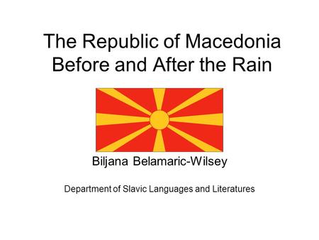 The Republic of Macedonia Before and After the Rain Biljana Belamaric-Wilsey Department of Slavic Languages and Literatures.