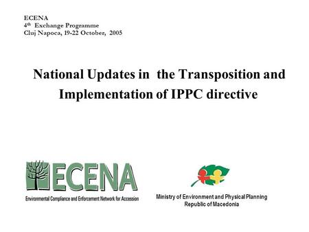 ECENA 4 th Exchange Programme Cluj Napoca, 19-22 October, 2005 National Updates in the Transposition and Implementation of IPPC directive Ministry of Environment.