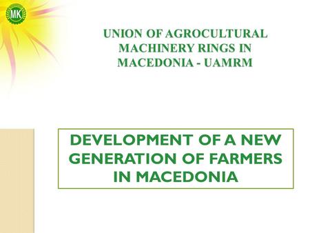 UNION OF AGROCULTURAL MACHINERY RINGS IN MACEDONIA - UAMRM DEVELOPMENT OF A NEW GENERATION OF FARMERS IN MACEDONIA.