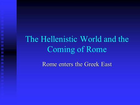 The Hellenistic World and the Coming of Rome Rome enters the Greek East.