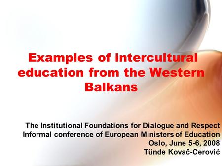 Examples of intercultural education from the Western Balkans The Institutional Foundations for Dialogue and Respect Informal conference of European Ministers.