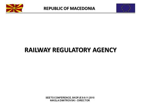 SEETO CONFERENCE, SKOPJE 8-9.11.2010 NIKOLA DIMITROVSKI - DIRECTOR RAILWAY REGULATORY AGENCY REPUBLIC OF MACEDONIA.