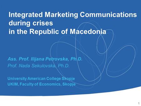 1 Integrated Marketing Communications during crises in the Republic of Macedonia Ass. Prof. Ilijana Petrovska, Ph.D. Prof. Nada Sekulovska, Ph.D. University.