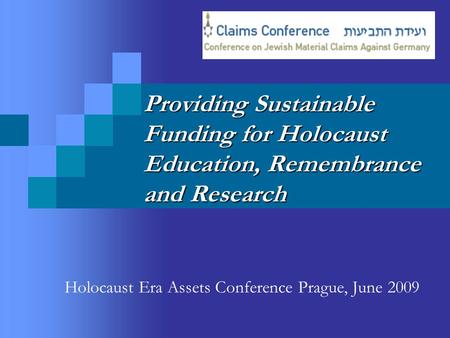 Providing Sustainable Funding for Holocaust Education, Remembrance and Research Holocaust Era Assets Conference Prague, June 2009.