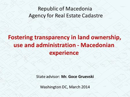 Fostering transparency in land ownership, use and administration - Macedonian experience State advisor: Mr. Goce Gruevski Washington DC, March 2014 Republic.