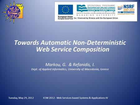 Tuesday, May 29, 2012 Towards Automatic Non-Deterministic Web Service Composition Markou, G. & Refanidis, I. Dept. of Applied Informatics, University of.