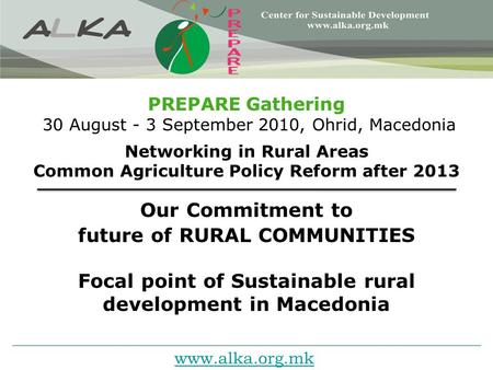 Www.alka.org.mk Our Commitment to future of RURAL COMMUNITIES Focal point of Sustainable rural development in Macedonia PREPARE Gathering 30 August - 3.